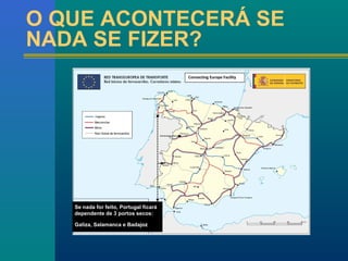 O QUE ACONTECERÁ SE 
NADA SE FIZER? 
Se nada for feito, Portugal ficará 
dependente de 3 portos secos: 
Galiza, Salamanca e Badajoz 
Connecting Europe Facility 
 