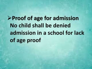 Proof of age for admission
No child shall be denied
admission in a school for lack
of age proof
 