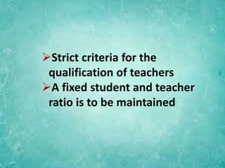 Strict criteria for the
qualification of teachers
A fixed student and teacher
ratio is to be maintained
 