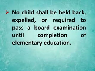  No child shall be held back,
expelled, or required to
pass a board examination
until completion of
elementary education.
 