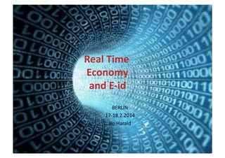  	
  	
  	
  	
  	
  	
  	
  	
  	
  	
  	
  	
  	
  	
  	
  	
  	
  	
  	
  	
  Real	
  Time	
  	
  
	
  	
  	
  	
  	
  	
  	
  	
  	
  	
  	
  	
  	
  	
  	
  	
  	
  	
  	
  	
  	
  	
  Economy	
  
	
  	
  	
  	
  	
  	
  	
  	
  	
  	
  	
  	
  	
  	
  	
  	
  	
  	
  	
  	
  	
  	
  	
  and	
  E-­‐id	
  
BERLIN
	
  
17-­‐18.2.2014
	
  
	
  Bo	
  Harald	
  
	
  

 