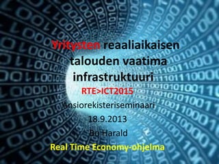 Yritysten reaaliaikaisen
talouden vaatima
infrastruktuuri
RTE>ICT2015
Ansiorekisteriseminaari
18.9.2013
Bo Harald
Real Time Economy-ohjelma
 