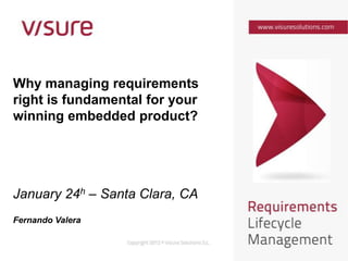 Why managing requirements
right is fundamental for your
winning embedded product?




January 24h – Santa Clara, CA
Fernando Valera
 