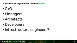 13
Who can drive organization towards Green?
• CxO
• Managers
• Architects
• Developers
• Infrastructure engineers?
 
