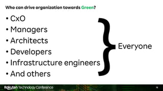 15
Who can drive organization towards Green?
• CxO
• Managers
• Architects
• Developers
• Infrastructure engineers
• And others
}Everyone
 