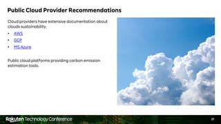 27
Public Cloud Provider Recommendations
Cloud providers have extensive documentation about
clouds sustainability.
• AWS
• GCP
• MS Azure
Public cloud platforms providing carbon emission
estimation tools.
 