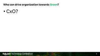 9
Who can drive organization towards Green?
• CxO?
 