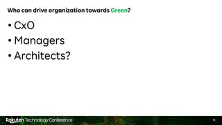 11
Who can drive organization towards Green?
• CxO
• Managers
• Architects?
 