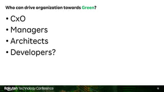 12
Who can drive organization towards Green?
• CxO
• Managers
• Architects
• Developers?
 