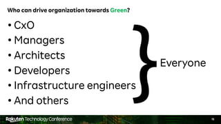 15
Who can drive organization towards Green?
• CxO
• Managers
• Architects
• Developers
• Infrastructure engineers
• And o...