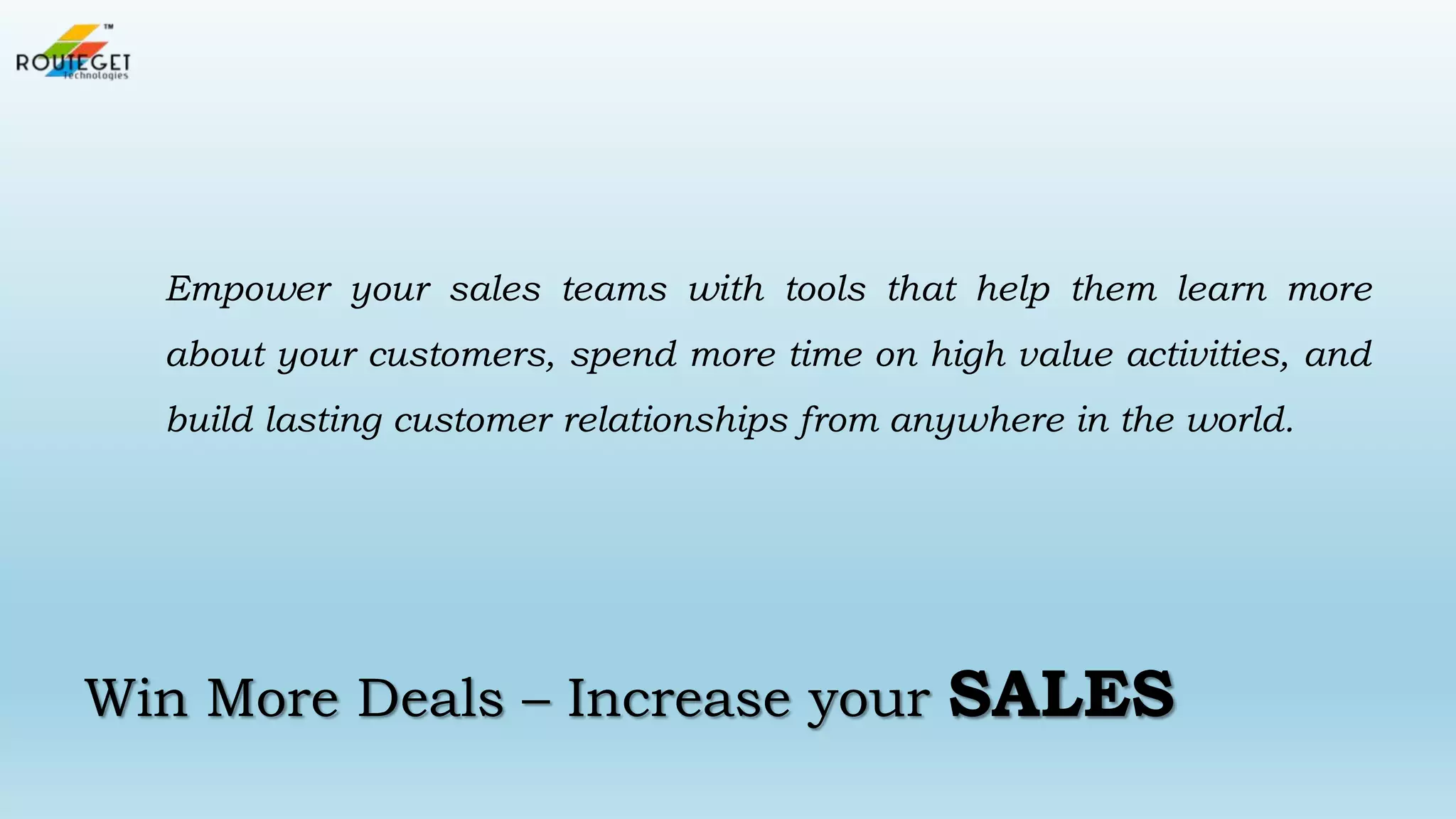 Empower your sales teams with tools that help them learn more
about your customers, spend more time on high value activities, and
build lasting customer relationships from anywhere in the world.

Win More Deals – Increase your

SALES

 