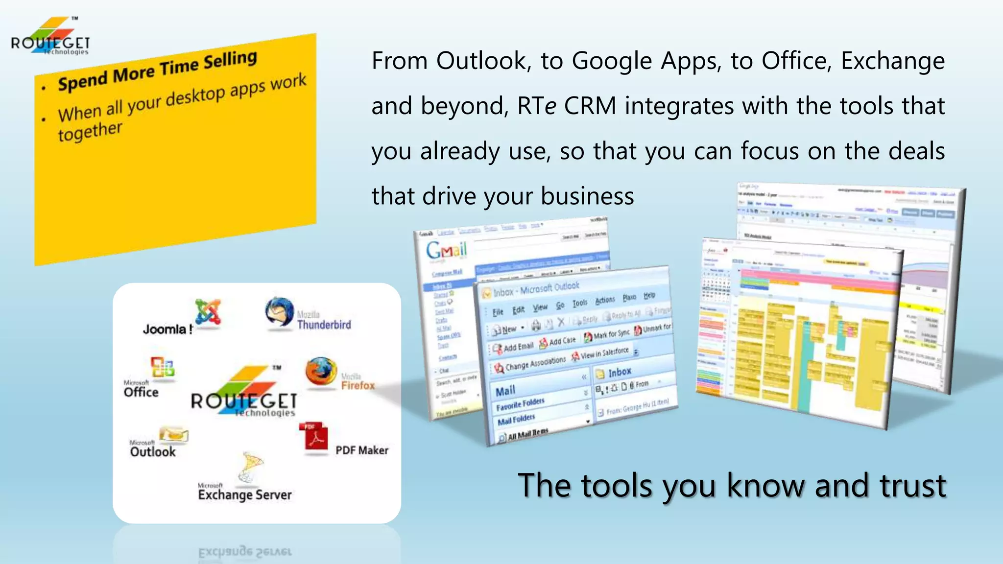From Outlook, to Google Apps, to Office, Exchange
and beyond, RTe CRM integrates with the tools that
you already use, so that you can focus on the deals

that drive your business

The tools you know and trust

 