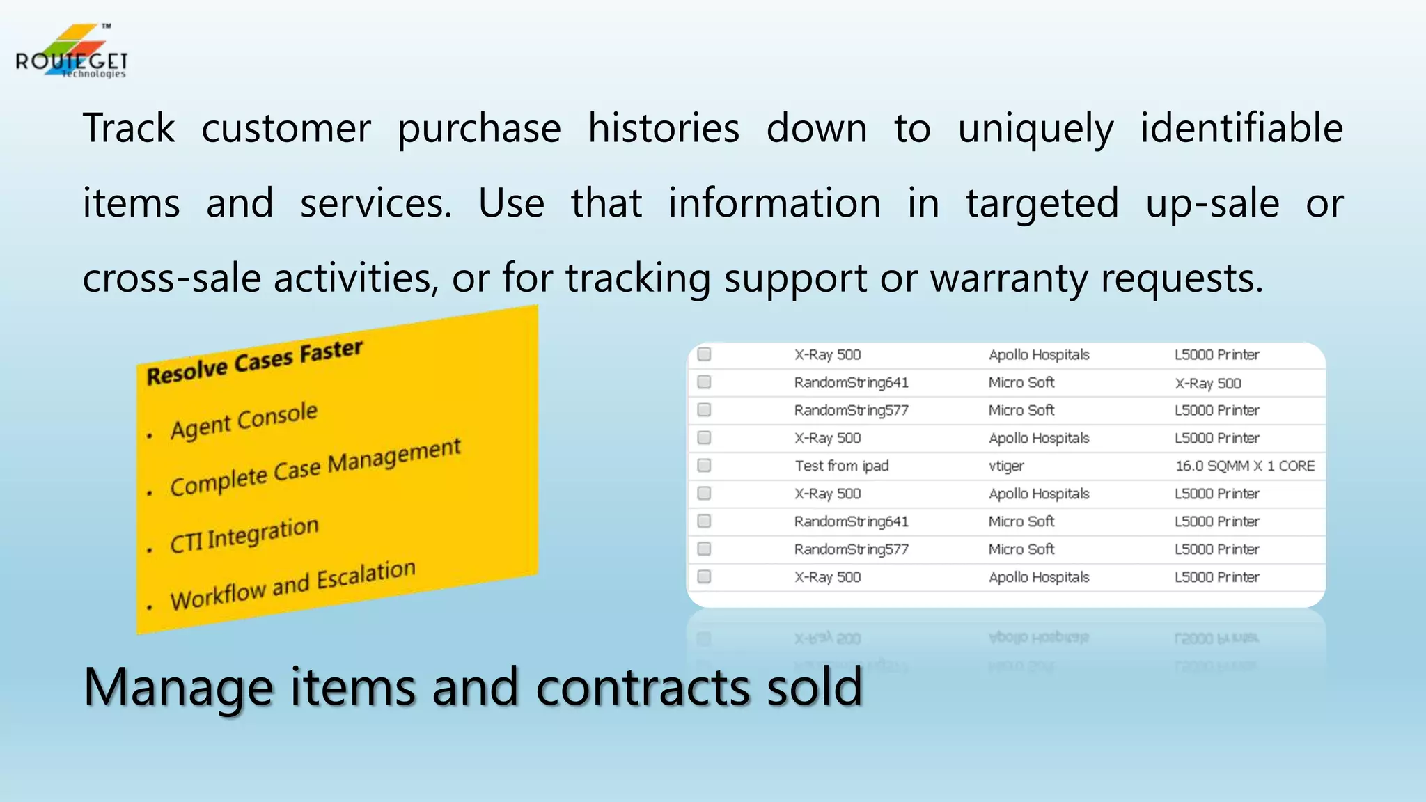 Track customer purchase histories down to uniquely identifiable
items and services. Use that information in targeted up-sale or

cross-sale activities, or for tracking support or warranty requests.

Manage items and contracts sold

 