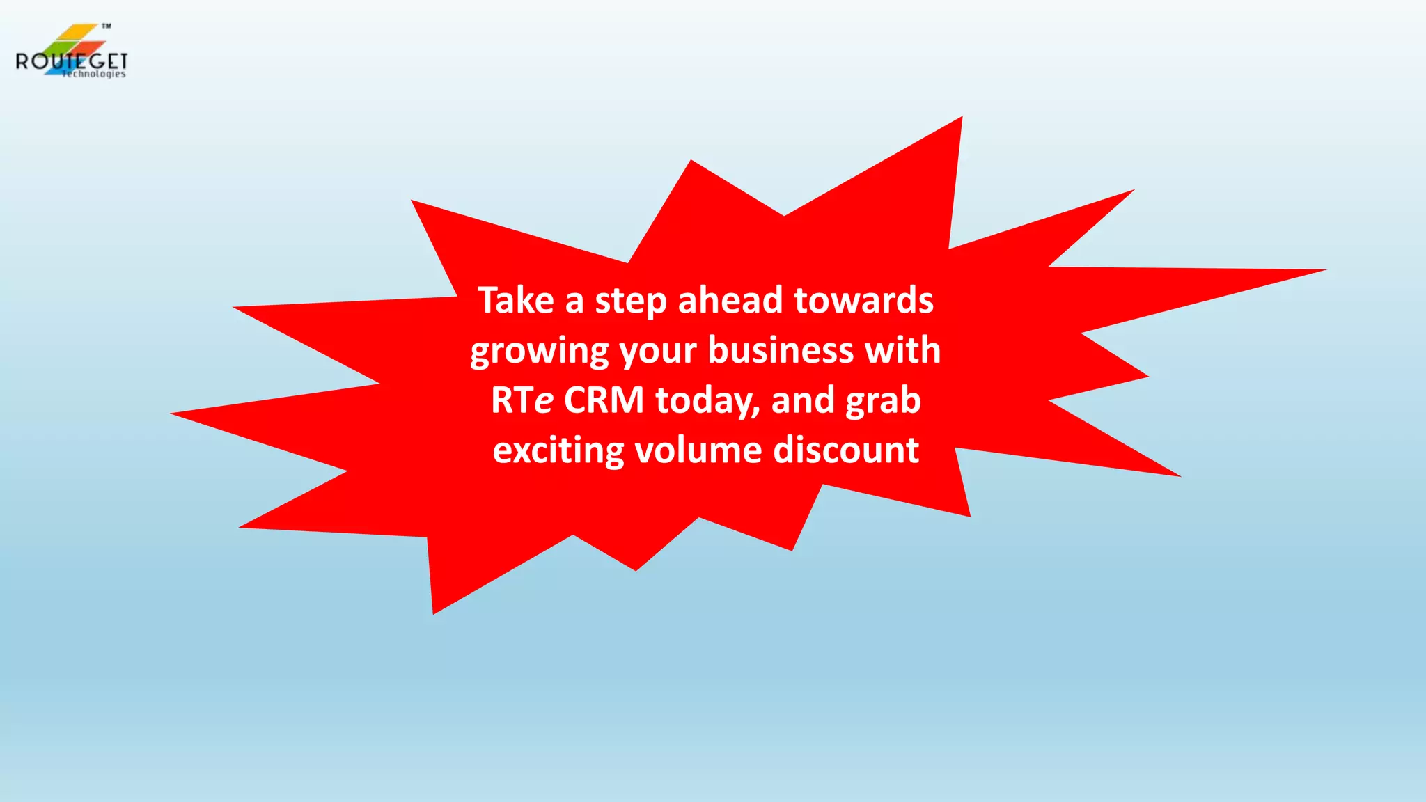 Take a step ahead towards
growing your business with
RTe CRM today, and grab
exciting volume discount

 