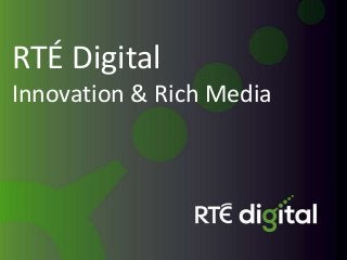 RTÉ Digital
Innovation & Rich Media
 