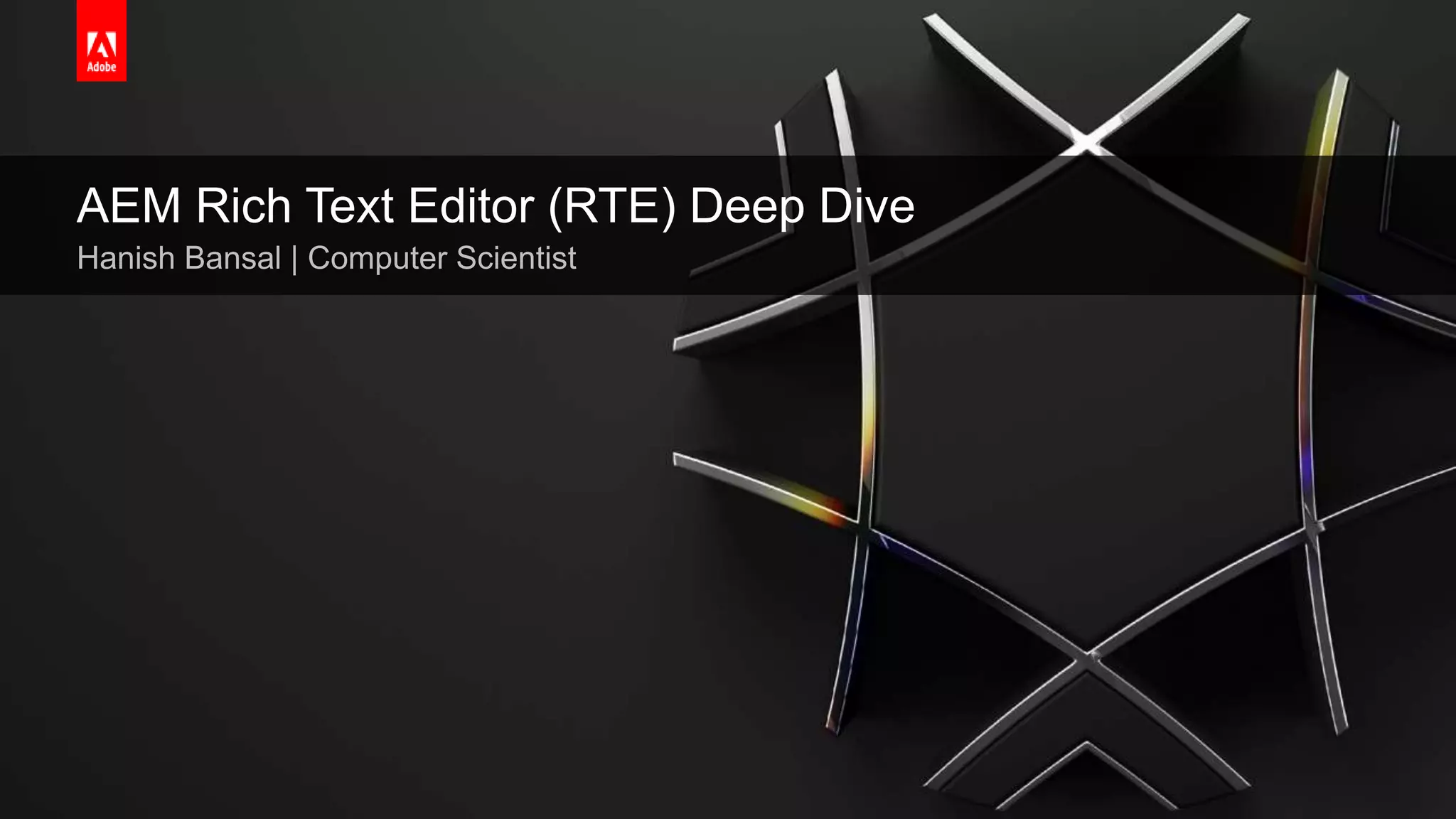 © 2019 Adobe. All Rights Reserved. Adobe Confidential.
AEM Rich Text Editor (RTE) Deep Dive
Hanish Bansal | Computer Scientist
 