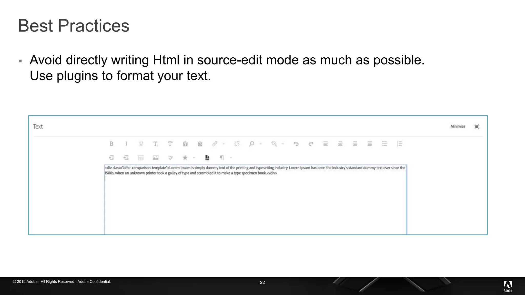 © 2019 Adobe. All Rights Reserved. Adobe Confidential.
Best Practices
 Avoid directly writing Html in source-edit mode as much as possible.
Use plugins to format your text.
22
 