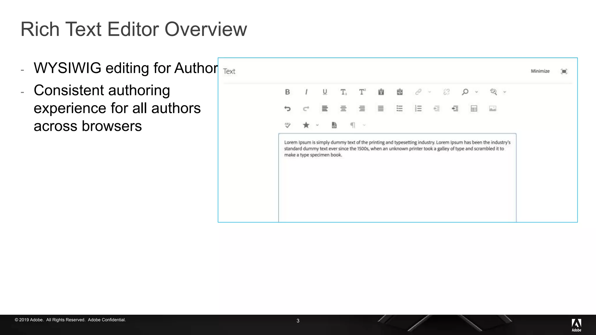 © 2019 Adobe. All Rights Reserved. Adobe Confidential.
Rich Text Editor Overview
- WYSIWIG editing for Authors
- Consistent authoring
experience for all authors
across browsers
3
 