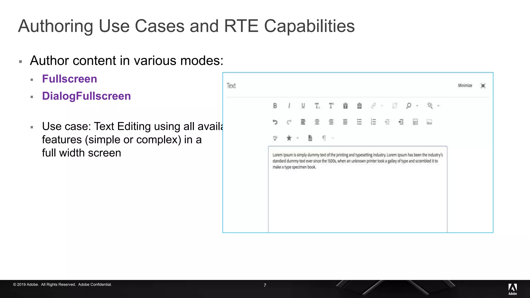 © 2019 Adobe. All Rights Reserved. Adobe Confidential.
Authoring Use Cases and RTE Capabilities
 Author content in various modes:
 Fullscreen
 DialogFullscreen
 Use case: Text Editing using all available
features (simple or complex) in a
full width screen
7
 