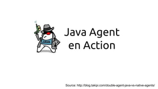 Java Agent
en Action
Source: http://blog.takipi.com/double-agent-java-vs-native-agents/
 
