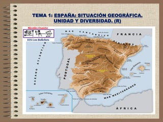TEMA 1: ESPAÑA: SITUACIÓN GEOGRÁFICA.
        UNIDAD Y DIVERSIDAD. (R)
 