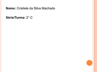 Nome: Cristiele da Silva Machado

Série/Turma: 2° C
 