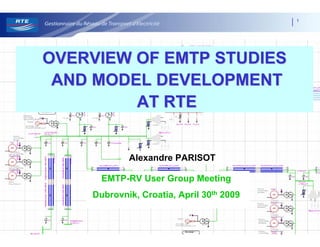1




OVERVIEW OF EMTP STUDIES
 AND MODEL DEVELOPMENT
         AT RTE


            Alexandre PARISOT

      EMTP-RV User Group Meeting
    Dubrovnik, Croatia, April 30th 2009
 