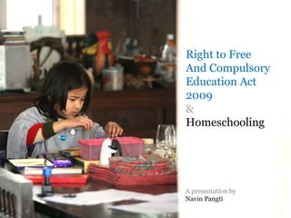 Right to Free And Compulsory Education Act 2009 & Homeschooling | A Presentation by Navin Pangti
Right to Free
And Compulsory
Education Act
2009
&
Homeschooling
A presentation by
Navin Pangti
 