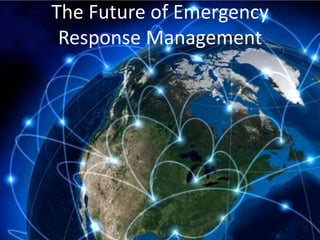 The Future of Emergency
Response Management
 