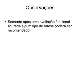 Observações
• Somente após uma avaliação funcional
acurada algum tipo de órtese poderá ser
recomendado.
 