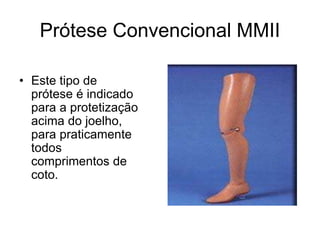Prótese Convencional MMII
• Este tipo de
prótese é indicado
para a protetização
acima do joelho,
para praticamente
todos
comprimentos de
coto.
 
