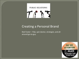 Creating a Personal Brand Rob Foster – Flak, spin doctor, strategist, and all-around go-to-guy  