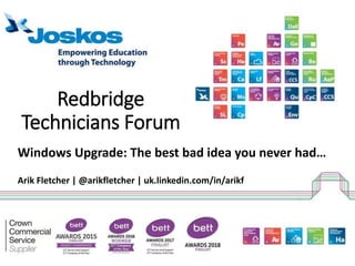 Redbridge
Technicians Forum
Windows Upgrade: The best bad idea you never had…
Arik Fletcher | @arikfletcher | uk.linkedin.com/in/arikf
 