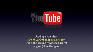 Used by more than
 300 MILLION people every day
and is the second most used search
        engine (after Google).
 