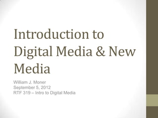 Introduction to
Digital Media & New
Media
William J. Moner
September 5, 2012
RTF 319 – Intro to Digital Media
 