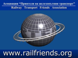 Асоциация “Приятели на железопътния транспорт” Railway   Transport   Friends  Association www . railfriends . org   