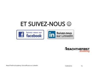 ET SUIVEZ-NOUS 
ReachTheFirst Academy / Etre efficace sur LinkedIn 15/09/2016 16
 