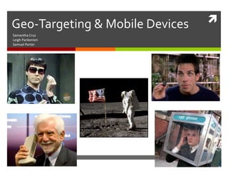 Geo-Targeting & Mobile Devices Samantha Cruz Leigh Pankonien Samuel Porter 