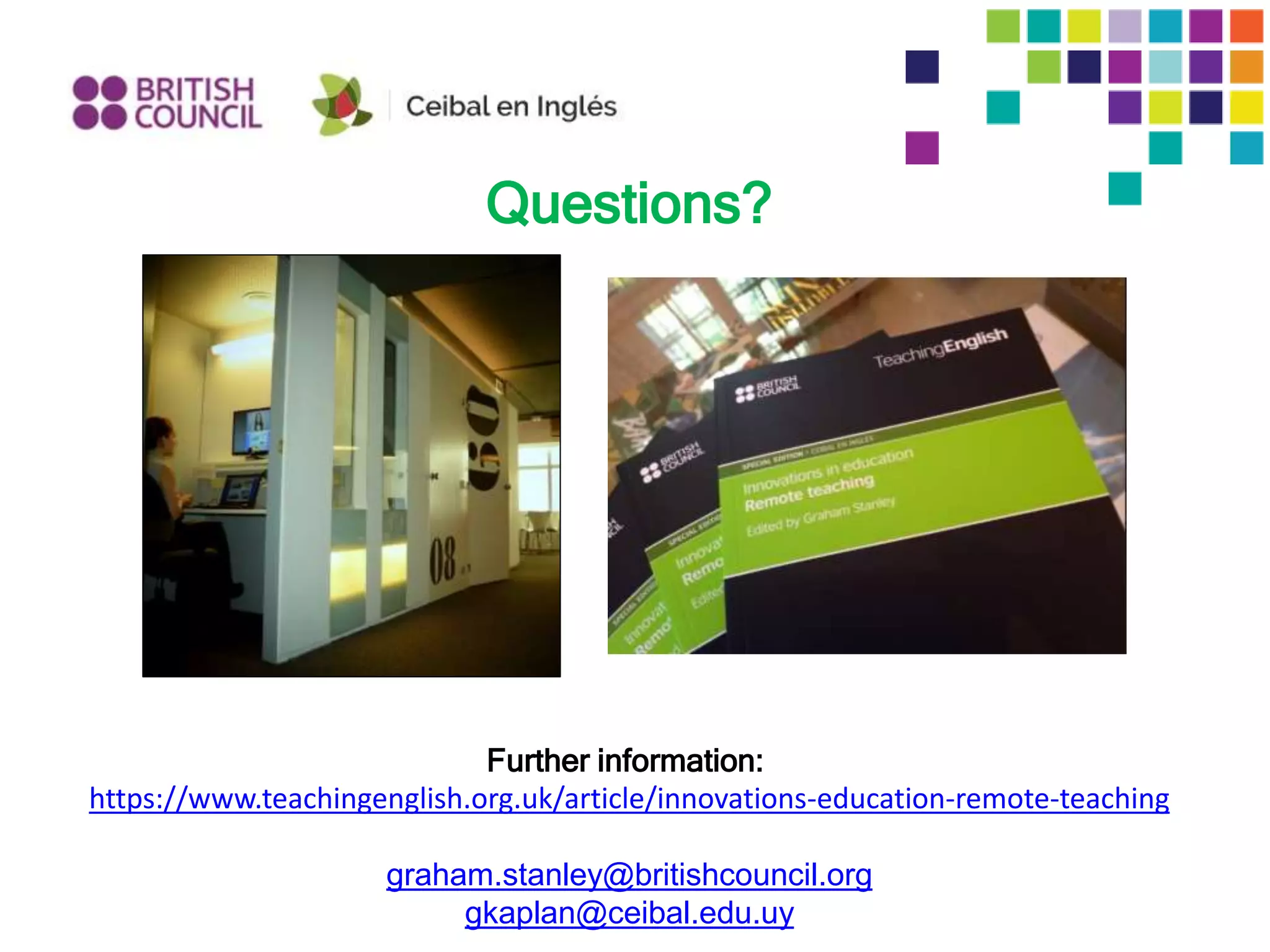 Questions?
Further information:
https://www.teachingenglish.org.uk/article/innovations-education-remote-teaching
graham.stanley@britishcouncil.org
gkaplan@ceibal.edu.uy
 