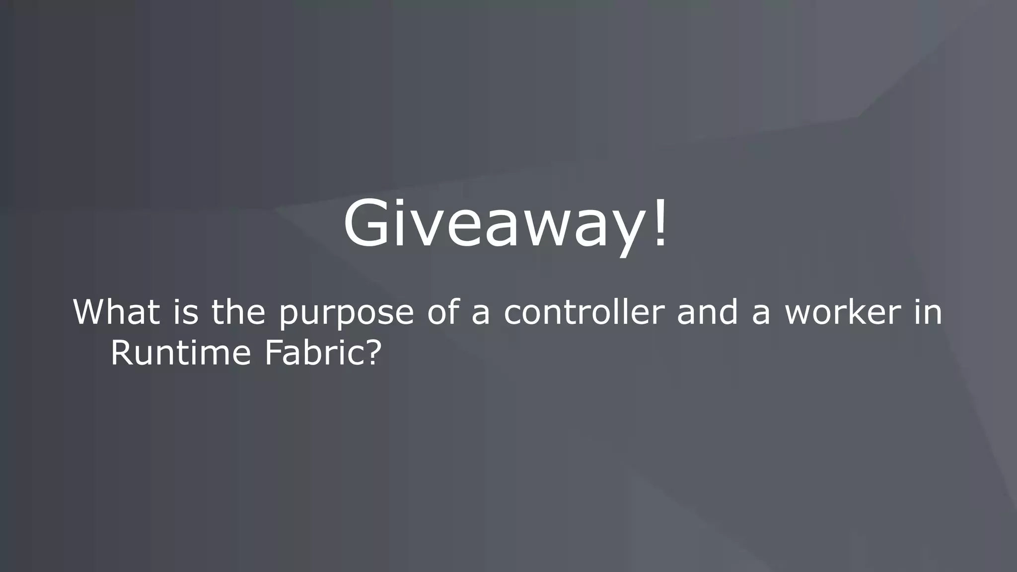 What is the purpose of a controller and a worker in
Runtime Fabric?
Giveaway!
 