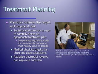 Treatment Planning
 Physician outlines the target
and organs at risk
 Sophisticated software is used
to carefully derive...
