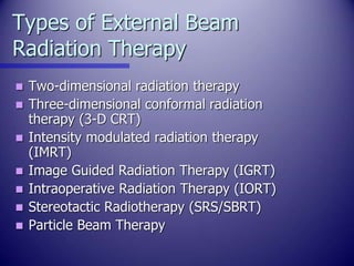 Types of External Beam
Radiation Therapy
 Two-dimensional radiation therapy
 Three-dimensional conformal radiation
thera...