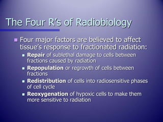The Four R’s of Radiobiology
 Four major factors are believed to affect
tissue’s response to fractionated radiation:
 Re...
