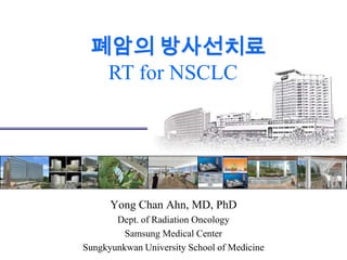 폐암의 방사선치료
RT for NSCLC
Yong Chan Ahn, MD, PhD
Dept. of Radiation Oncology
Samsung Medical Center
Sungkyunkwan University School of Medicine
 