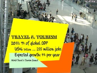 Travel & Tourism
2011: 9% of global GDP
  US$6 trillion ... 255 million jobs
  Expected growth: 4% per year
World Travel &...