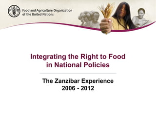 Integrating the Right to Food
in National Policies
The Zanzibar Experience
2006 - 2012
 