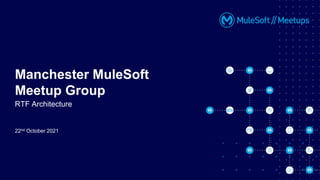 22nd October 2021
Manchester MuleSoft
Meetup Group
RTF Architecture
 