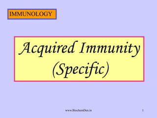 Acquired Immunity 
(Specific) 
www.BiochemDen.in 1 
IMMUNOLOGY 
 