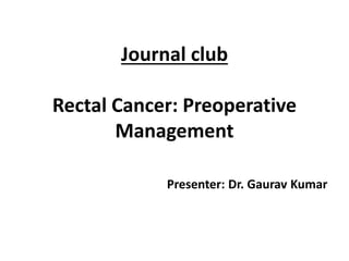Journal club
Rectal Cancer: Preoperative
Management
Presenter: Dr. Gaurav Kumar
 